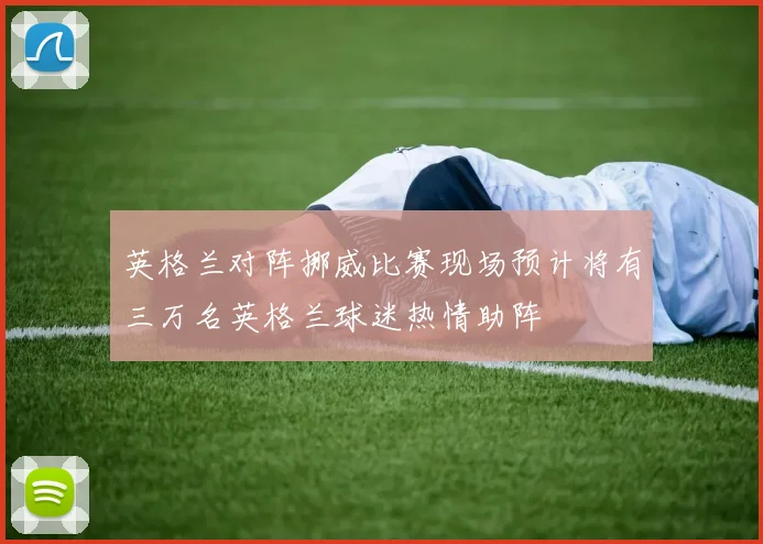 英格兰对阵挪威比赛现场预计将有三万名英格兰球迷热情助阵