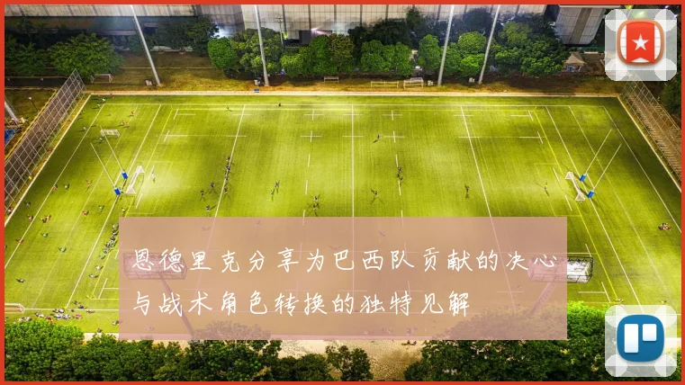 恩德里克分享为巴西队贡献的决心与战术角色转换的独特见解