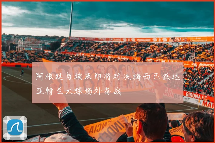 阿根廷与埃及即将对决梅西已抵达亚特兰大球场外备战