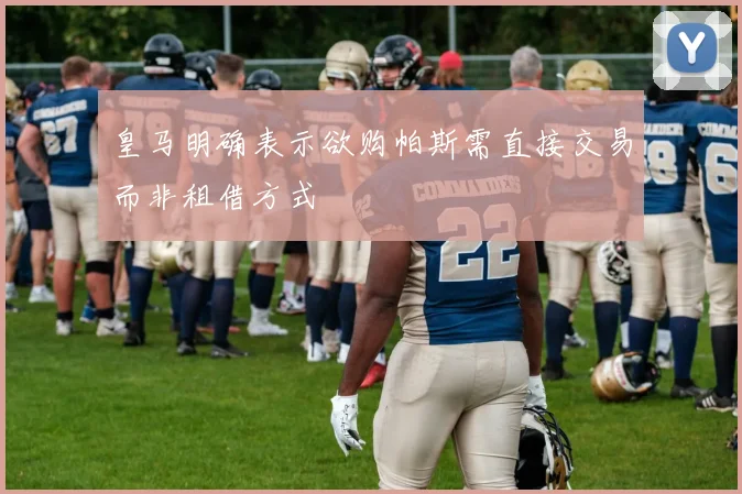 皇马明确表示欲购帕斯需直接交易而非租借方式