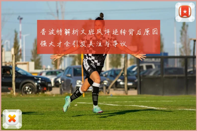 香波特解析文班风评逆转背后原因强大才会引发关注与争议