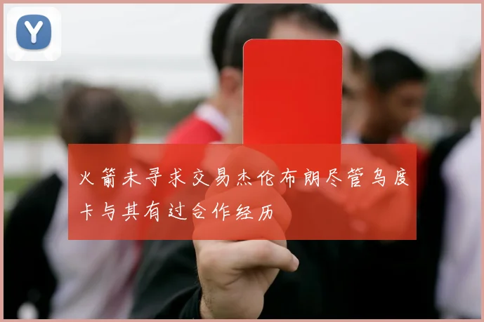 火箭未寻求交易杰伦布朗尽管乌度卡与其有过合作经历